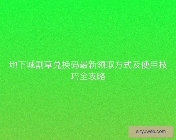 地下城割草兑换码最新领取方式及使用技巧全攻略