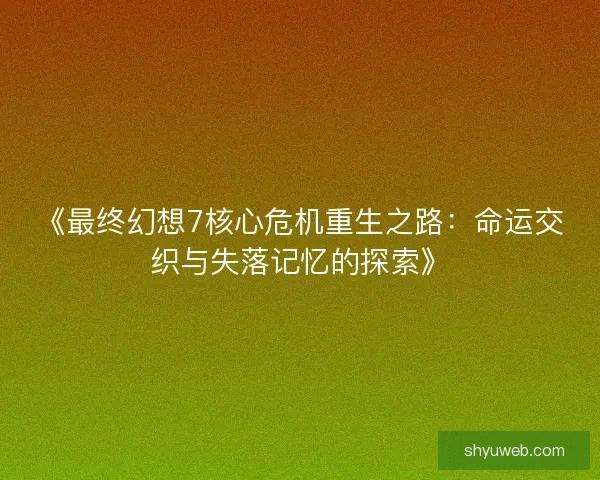 《最终幻想7核心危机重生之路：命运交织与失落记忆的探索》
