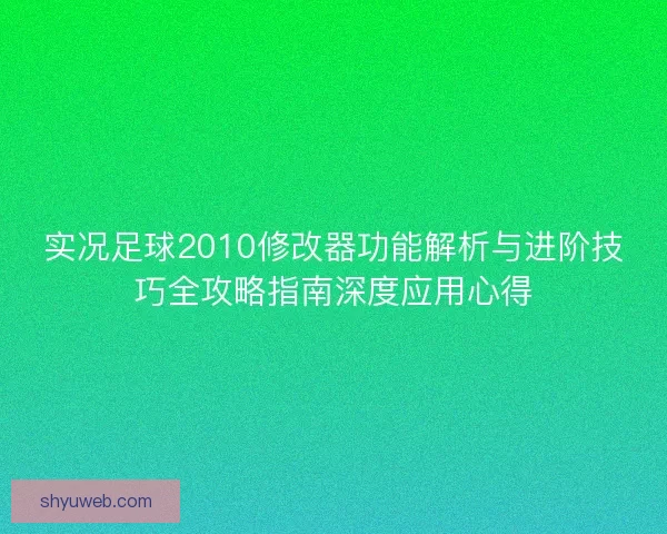 实况足球2010修改器功能解析与进阶技巧全攻略指南深度应用心得 实况足球2010修改器功能解析与进阶技巧全攻略指南深度应用心得