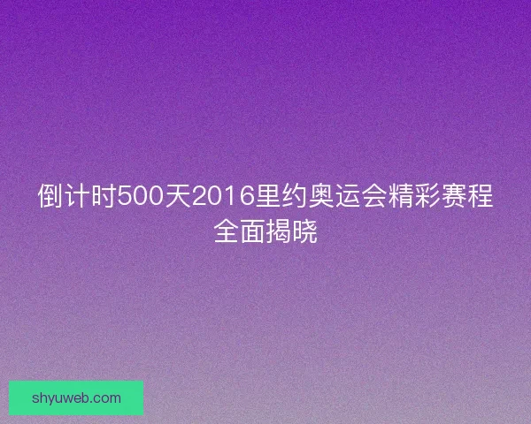倒计时500天2016里约奥运会精彩赛程全面揭晓