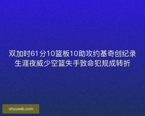 双加时61分10篮板10助攻约基奇创纪录生涯夜威少空篮失手致命犯规成转折 双加时61分10篮板10助攻约基奇创纪录生涯夜威少空篮失手致命犯规成转折