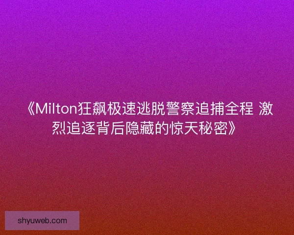 《Milton狂飙极速逃脱警察追捕全程 激烈追逐背后隐藏的惊天秘密》 《Milton狂飙极速逃脱警察追捕全程 激烈追逐背后隐藏的惊天秘密》