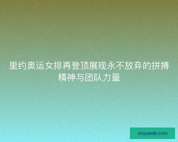 里约奥运女排再登顶展现永不放弃的拼搏精神与团队力量 里约奥运女排再登顶展现永不放弃的拼搏精神与团队力量