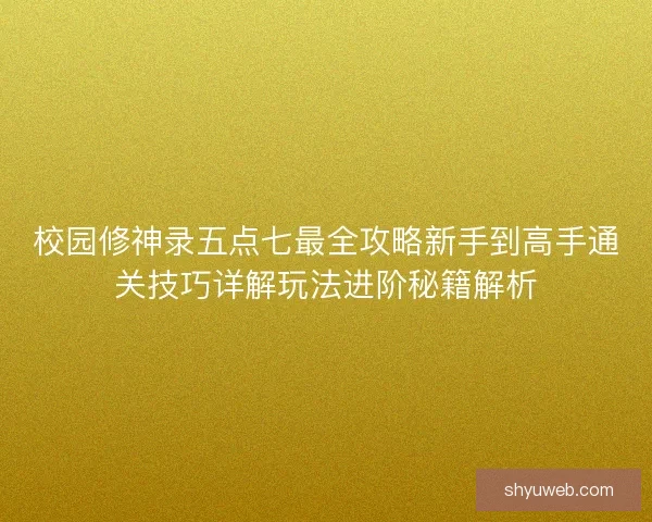 校园修神录五点七最全攻略新手到高手通关技巧详解玩法进阶秘籍解析